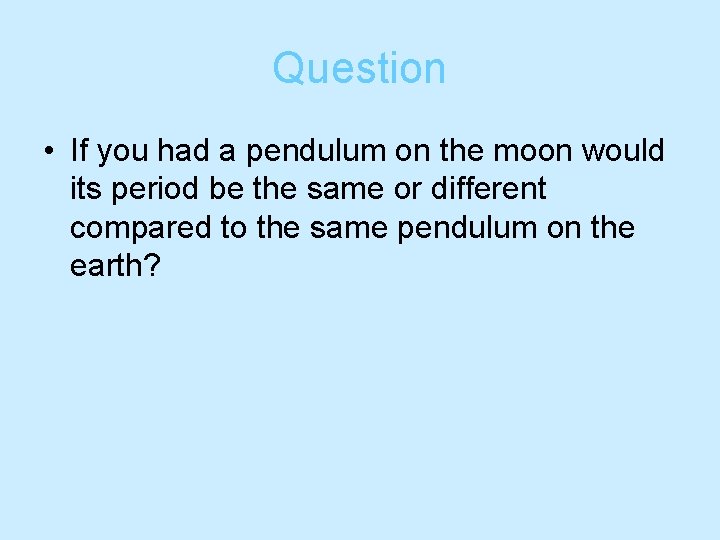 Question • If you had a pendulum on the moon would its period be Question • If you had a pendulum on the moon would its period be