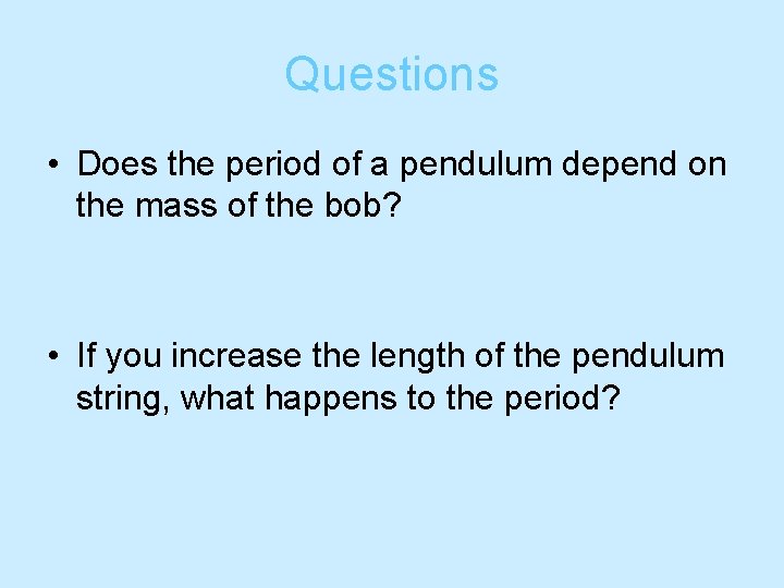 Questions • Does the period of a pendulum depend on the mass of the