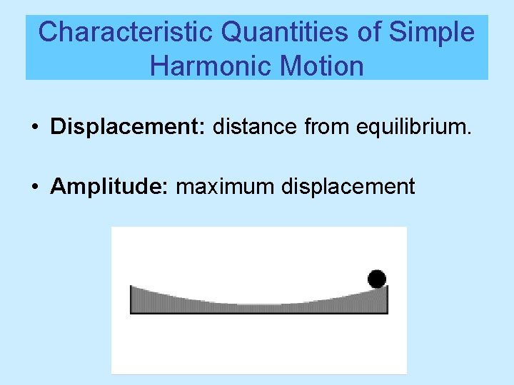 Characteristic Quantities of Simple Harmonic Motion • Displacement: distance from equilibrium. • Amplitude: maximum Characteristic Quantities of Simple Harmonic Motion • Displacement: distance from equilibrium. • Amplitude: maximum