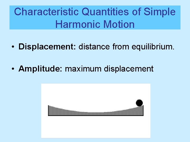 Characteristic Quantities of Simple Harmonic Motion • Displacement: distance from equilibrium. • Amplitude: maximum