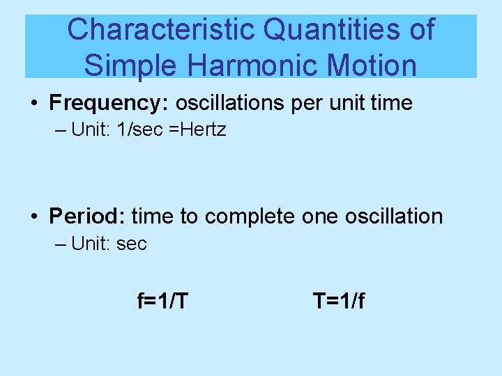 Characteristic Quantities of Simple Harmonic Motion • Frequency: oscillations per unit time – Unit: