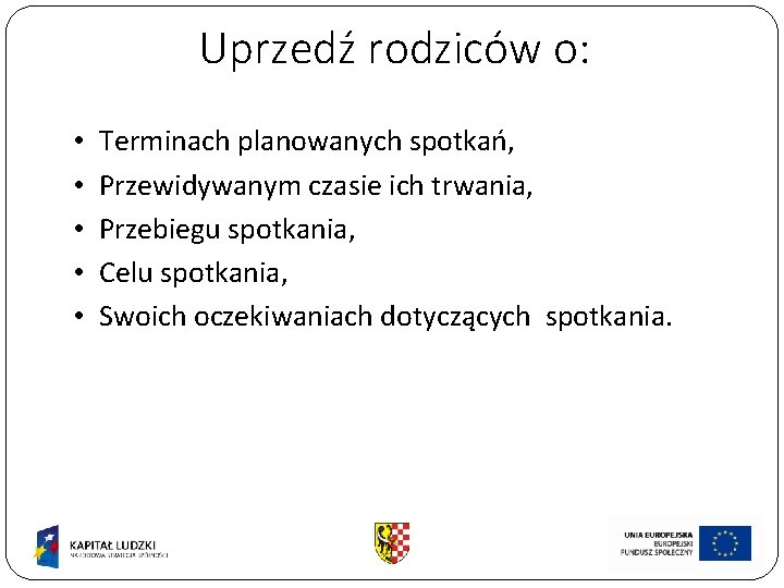 Uprzedź rodziców o: • • • Terminach planowanych spotkań, Przewidywanym czasie ich trwania, Przebiegu