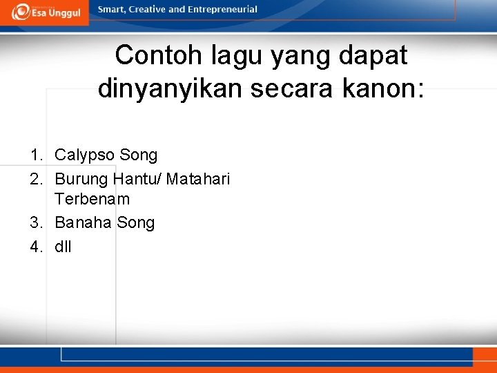 Contoh lagu yang dapat dinyanyikan secara kanon: 1. Calypso Song 2. Burung Hantu/ Matahari