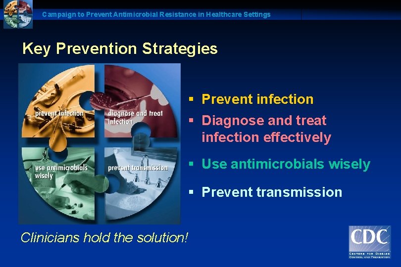 Campaign to Prevent Antimicrobial Resistance in Healthcare Settings Key Prevention Strategies § Prevent infection