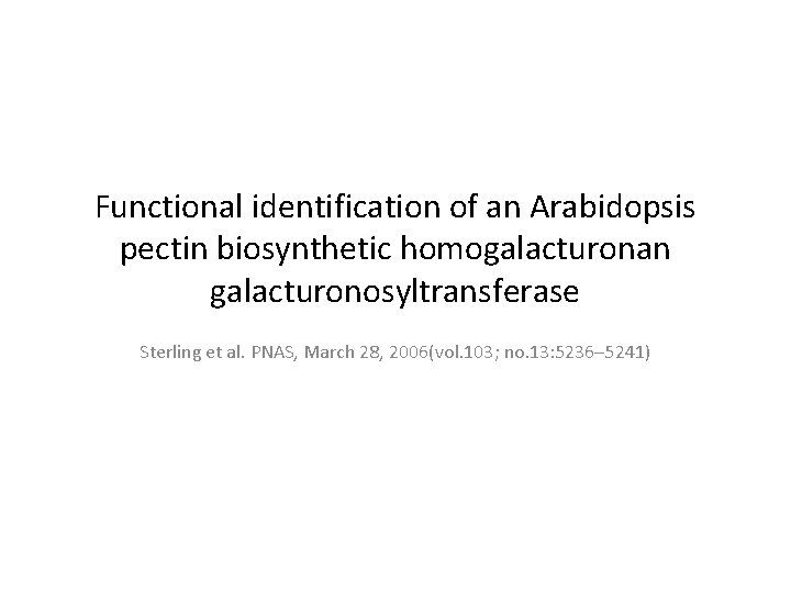 Functional identification of an Arabidopsis pectin biosynthetic homogalacturonan galacturonosyltransferase Sterling et al. PNAS, March