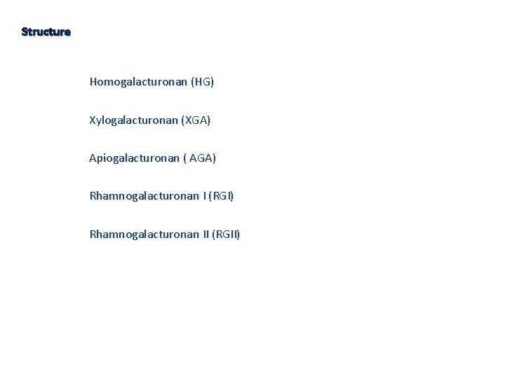 Structure Homogalacturonan (HG) Xylogalacturonan (XGA) Apiogalacturonan ( AGA) Rhamnogalacturonan I (RGI) Rhamnogalacturonan II (RGII)
