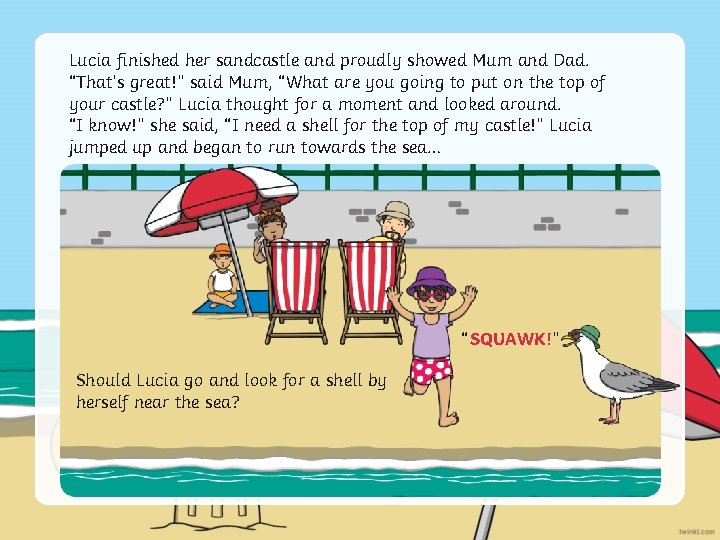 Lucia finished her sandcastle and proudly showed Mum and Dad. “That’s great!” said Mum,