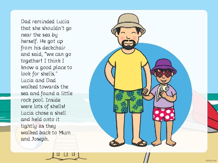 Dad reminded Lucia that she shouldn’t go near the sea by herself. He got