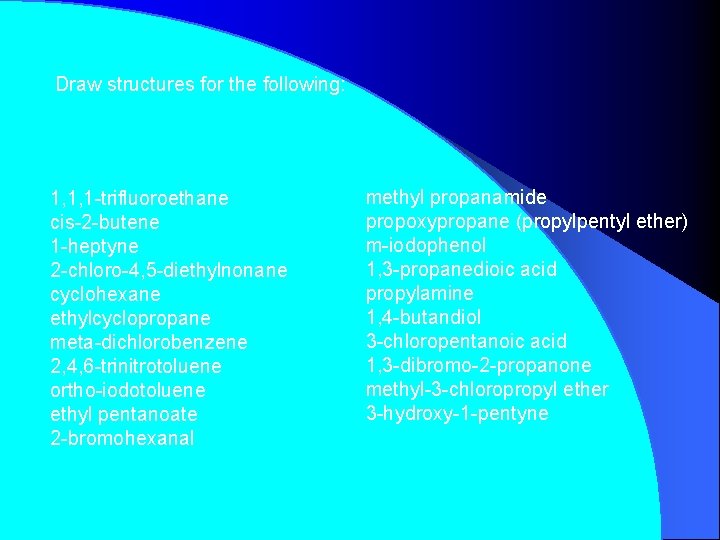 Draw structures for the following: 1, 1, 1 -trifluoroethane cis-2 -butene 1 -heptyne 2