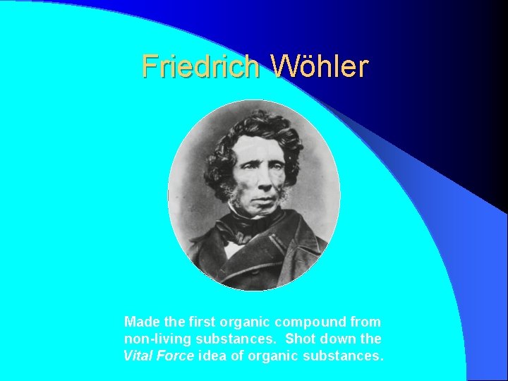 Friedrich Wöhler Made the first organic compound from non-living substances. Shot down the Vital