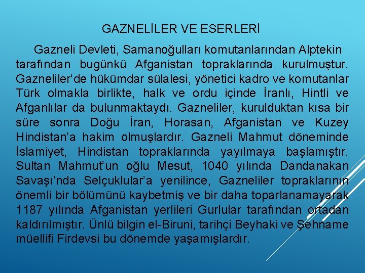 GAZNELİLER VE ESERLERİ Gazneli Devleti, Samanoğulları komutanlarından Alptekin tarafından bugünkü Afganistan topraklarında kurulmuştur. Gazneliler’de