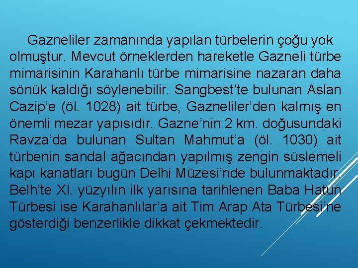 Gazneliler zamanında yapılan türbelerin çoğu yok olmuştur. Mevcut örneklerden hareketle Gazneli türbe mimarisinin Karahanlı