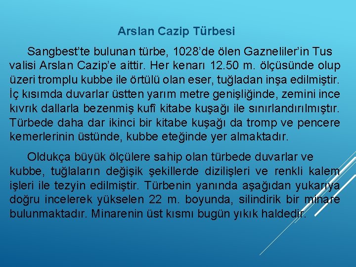 Arslan Cazip Türbesi Sangbest’te bulunan türbe, 1028’de ölen Gazneliler’in Tus valisi Arslan Cazip’e aittir.