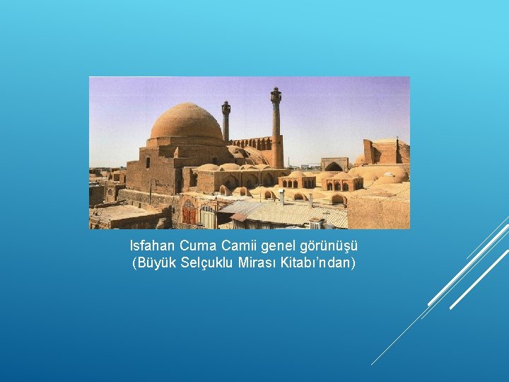 Isfahan Cuma Camii genel görünüşü (Büyük Selçuklu Mirası Kitabı’ndan) 