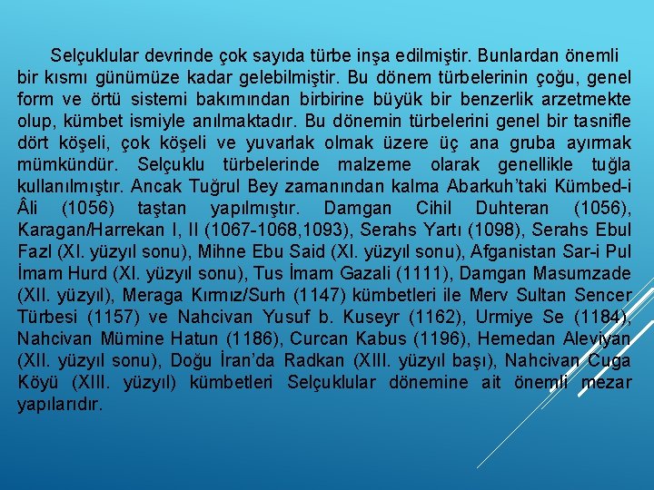 Selçuklular devrinde çok sayıda türbe inşa edilmiştir. Bunlardan önemli bir kısmı günümüze kadar gelebilmiştir.