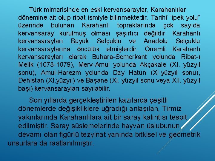 Türk mimarisinde en eski kervansaraylar, Karahanlılar dönemine ait olup ribat ismiyle bilinmektedir. Tarihî “ipek