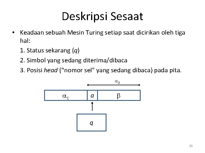 Deskripsi Sesaat • Keadaan sebuah Mesin Turing setiap saat dicirikan oleh tiga hal: 1.