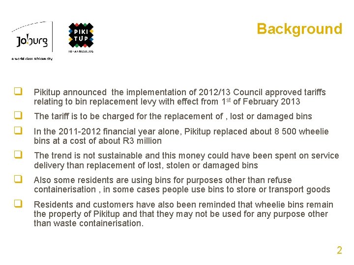 Background q Pikitup announced the implementation of 2012/13 Council approved tariffs relating to bin