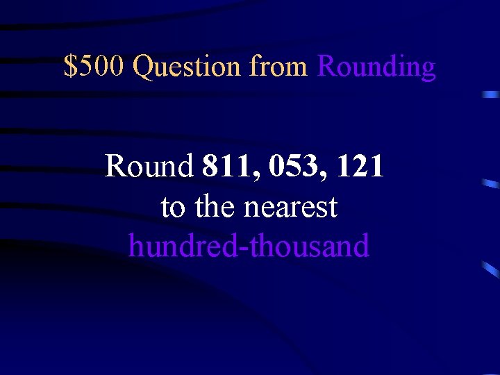 $500 Question from Rounding Round 811, 053, 121 to the nearest hundred-thousand 