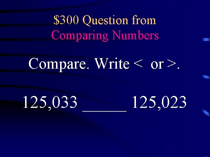 $300 Question from Comparing Numbers Compare. Write < or >. 125, 033 _____ 125,