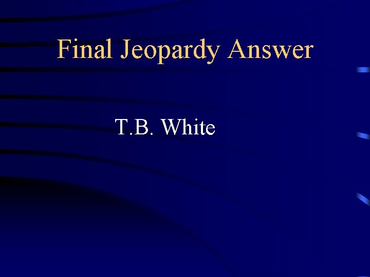 Final Jeopardy Answer T. B. White 