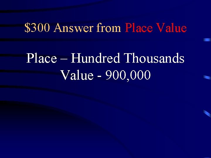 $300 Answer from Place Value Place – Hundred Thousands Value - 900, 000 