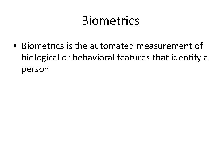 Biometrics • Biometrics is the automated measurement of biological or behavioral features that identify