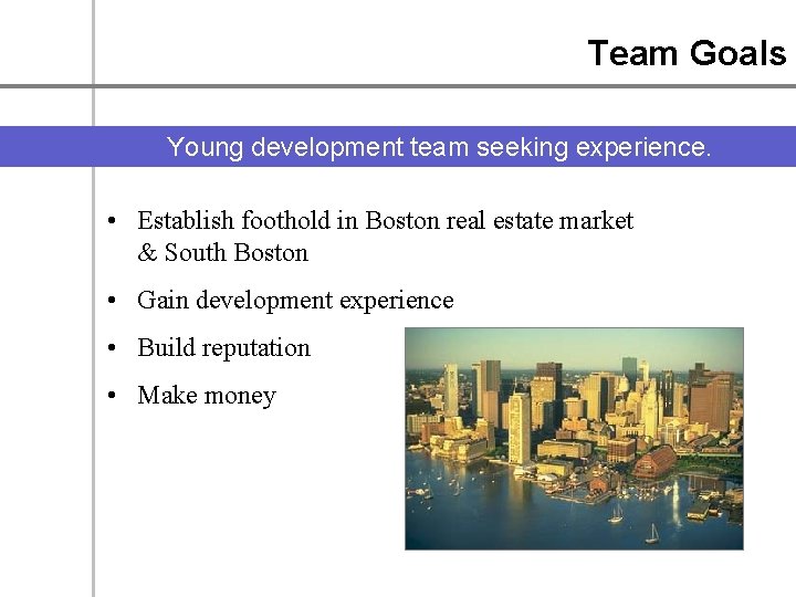 Team Goals Young development team seeking experience. • Establish foothold in Boston real estate