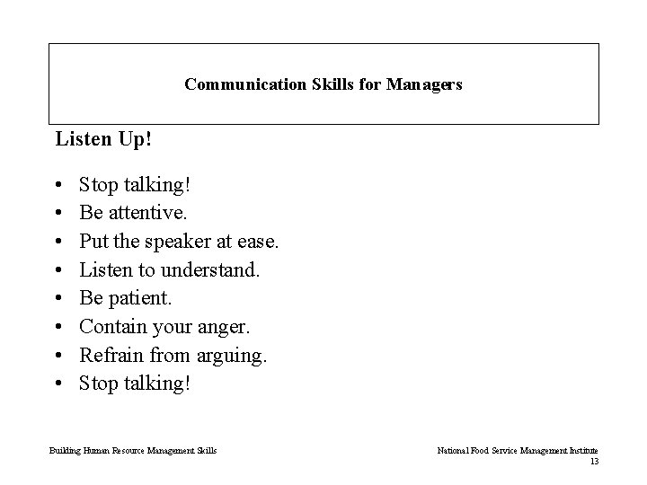 Communication Skills for Managers Listen Up! • • Stop talking! Be attentive. Put the