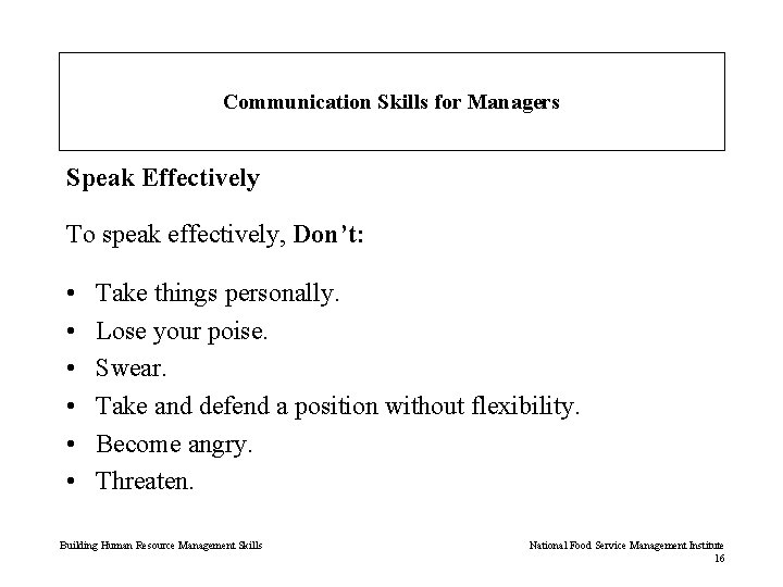 Communication Skills for Managers Speak Effectively To speak effectively, Don’t: • • • Take