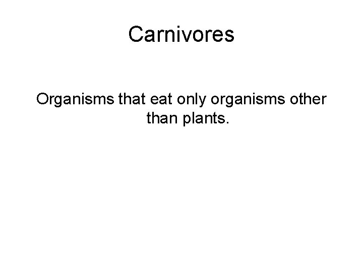 Carnivores Organisms that eat only organisms other than plants. 