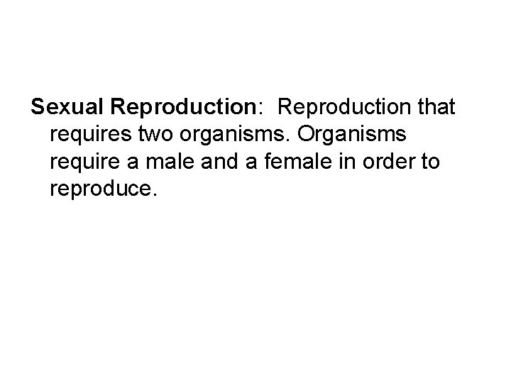 Sexual Reproduction: Reproduction that requires two organisms. Organisms require a male and a female