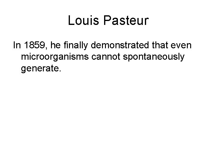 Louis Pasteur In 1859, he finally demonstrated that even microorganisms cannot spontaneously generate. 