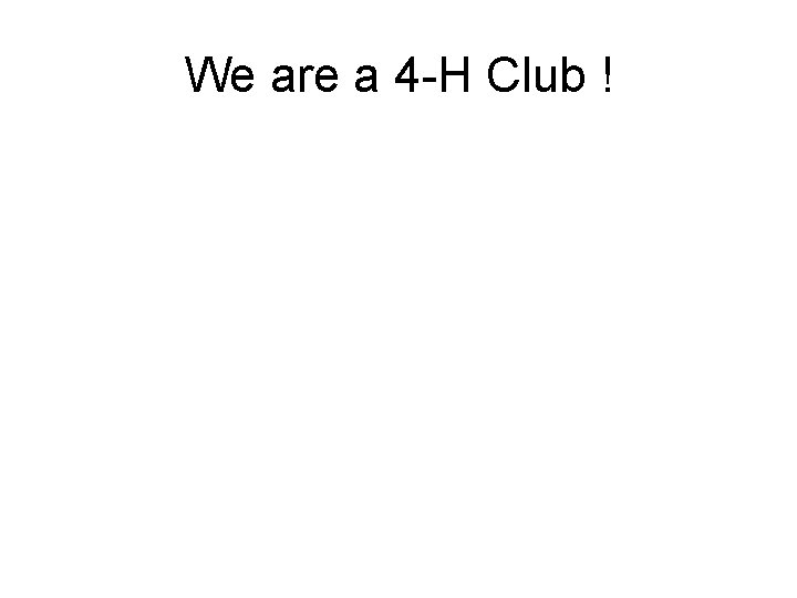 We are a 4 -H Club ! 