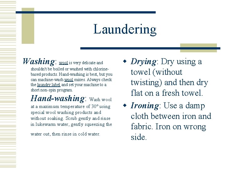 Laundering Washing: wool is very delicate and shouldn't be boiled or washed with chlorinebased