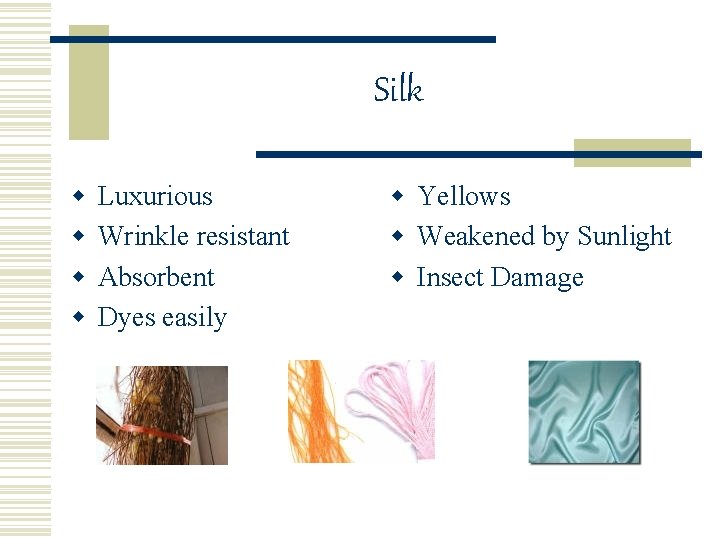 Silk w w Luxurious Wrinkle resistant Absorbent Dyes easily w Yellows w Weakened by