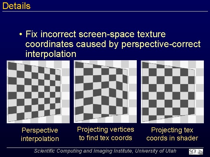 Details • Fix incorrect screen space texture coordinates caused by perspective correct interpolation Perspective