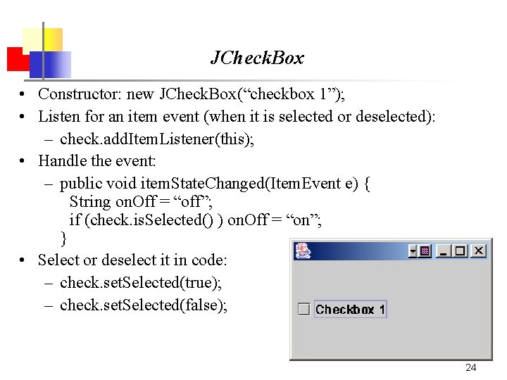 JCheck. Box • Constructor: new JCheck. Box(“checkbox 1”); • Listen for an item event JCheck. Box • Constructor: new JCheck. Box(“checkbox 1”); • Listen for an item event