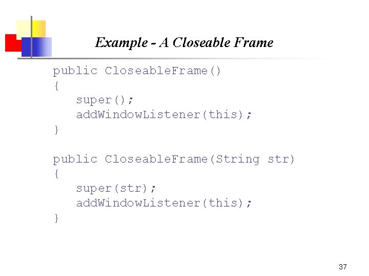 Example - A Closeable Frame public Closeable. Frame() { super(); add. Window. Listener(this); } Example - A Closeable Frame public Closeable. Frame() { super(); add. Window. Listener(this); }