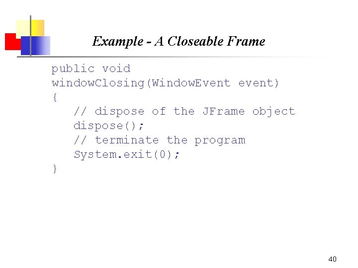 Example - A Closeable Frame public void window. Closing(Window. Event event) { // dispose Example - A Closeable Frame public void window. Closing(Window. Event event) { // dispose