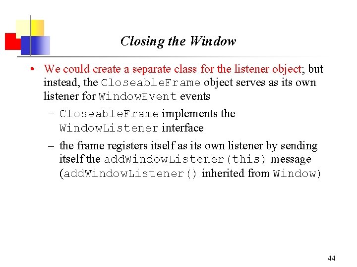 Closing the Window • We could create a separate class for the listener object; Closing the Window • We could create a separate class for the listener object;