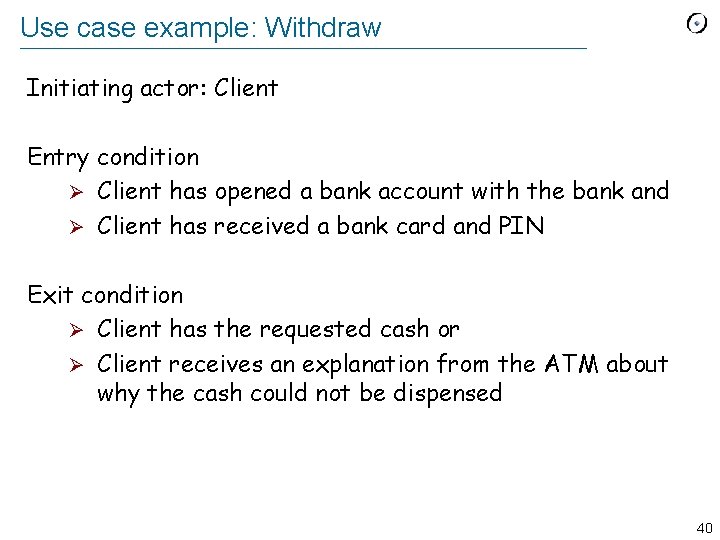 Use case example: Withdraw Initiating actor: Client Entry condition Ø Client has opened a
