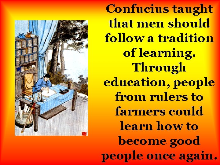 Confucius taught that men should follow a tradition of learning. Through education, people from