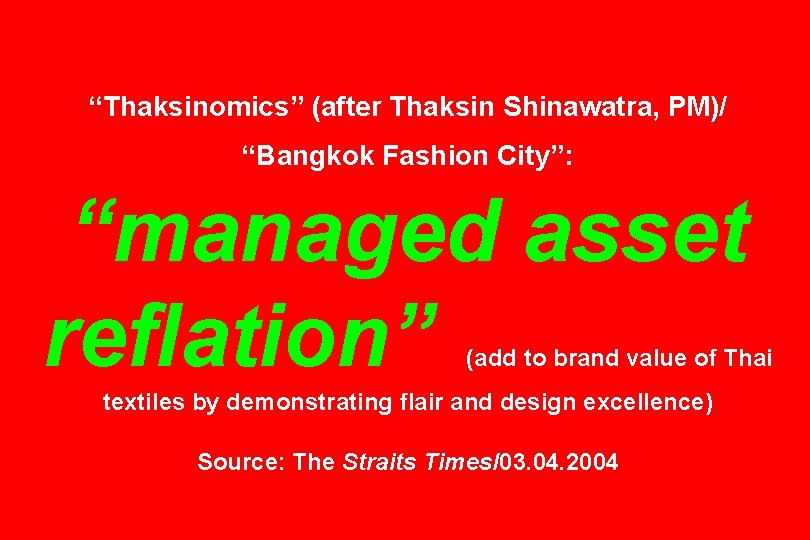 “Thaksinomics” (after Thaksin Shinawatra, PM)/ “Bangkok Fashion City”: “managed asset reflation” (add to brand