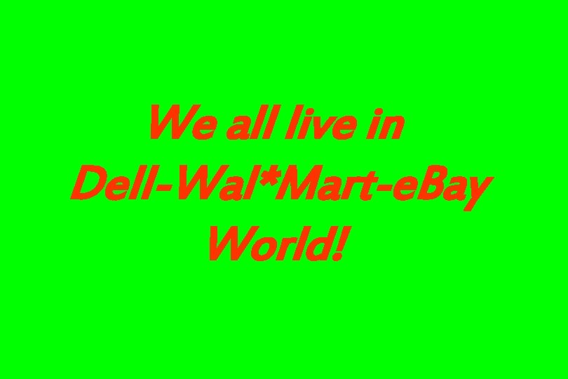 We all live in Dell-Wal*Mart-e. Bay World! 