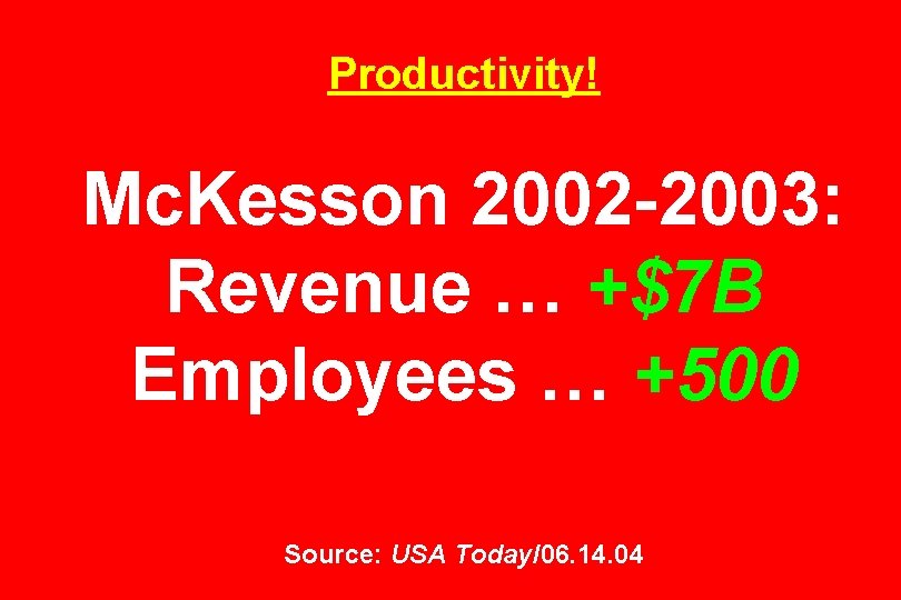 Productivity! Mc. Kesson 2002 -2003: Revenue … +$7 B Employees … +500 Source: USA