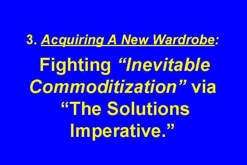 3. Acquiring A New Wardrobe: Fighting “Inevitable Commoditization” via “The Solutions Imperative. ” 