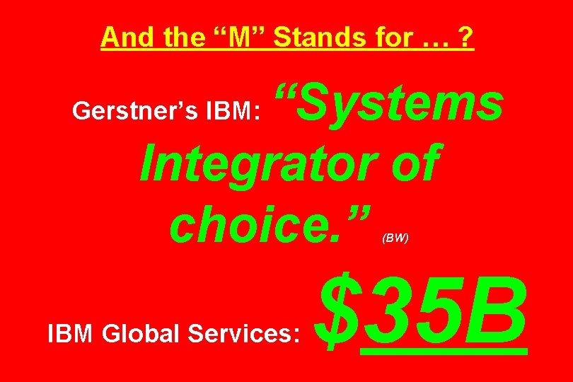 And the “M” Stands for … ? “Systems Integrator of choice. ” Gerstner’s IBM: