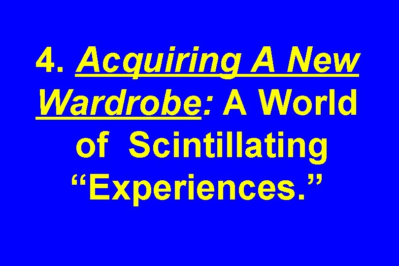 4. Acquiring A New Wardrobe: A World of Scintillating “Experiences. ” 