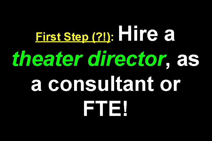 Hire a theater director, as a consultant or FTE! First Step (? !): 